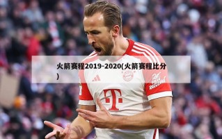 火箭赛程2019-2020(火箭赛程***)