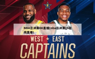 NBA总决赛G6直播(nba总决赛g6在线直播)