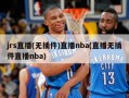 jrs直播(无插件)直播nba(直播无插件直播nba)