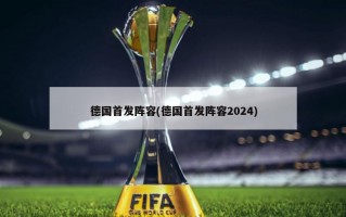 德国首发阵容(德国首发阵容2024)