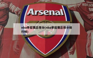 nba季后赛总得分(nba季后赛总得分排行榜)