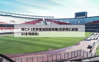 拜仁8-2巴萨晋级欧冠四强(巴萨拜仁欧冠82全场回放)