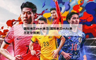 国际米兰vsac米兰(国际米兰vsAc米兰比分预测)