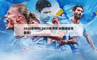 2018世界杯(2018世界杯决赛回放完整版)