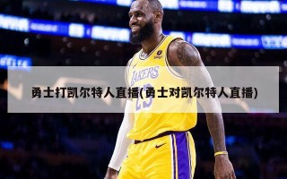 勇士打凯尔特人直播(勇士对凯尔特人直播)