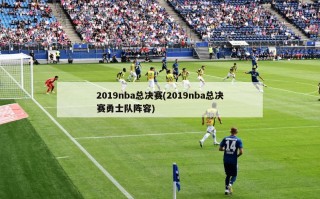 2019nba总决赛(2019nba总决赛勇士队阵容)