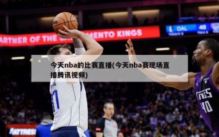 今天nba的比赛直播(今天nba赛现场直播腾讯视频)