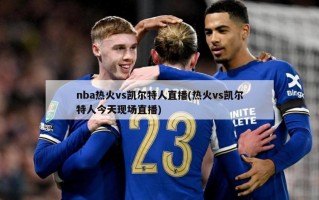 nba热火vs凯尔特人直播(热火vs凯尔特人今天现场直播)