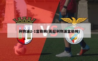 利物浦2-1富勒姆(英超利物浦富勒姆)