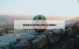 游泳接力(游泳接力是怎么衔接的)