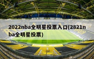 2022nba全明星投票入口(2821nba全明星投票)