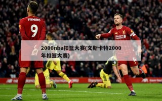 2000nba扣篮大赛(文斯卡特2000年扣篮大赛)