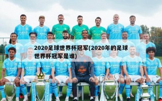 2020足球世界杯冠军(2020年的足球世界杯冠军是谁)