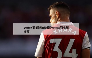 yonex羽毛球拍价格(yonex羽毛球推荐)