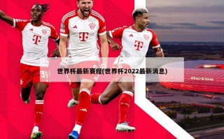 世界杯最新赛程(世界杯2022最新消息)