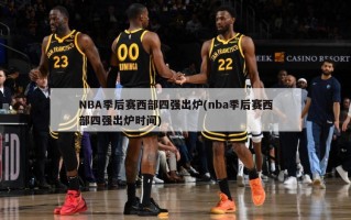 NBA季后赛西部四强出炉(nba季后赛西部四强出炉时间)