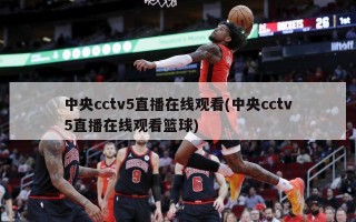 中央cctv5直播***(中央cctv5直播***篮球)